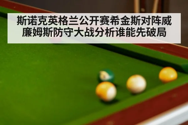 斯诺克英格兰公开赛希金斯对阵威廉姆斯防守大战分析谁能先破局