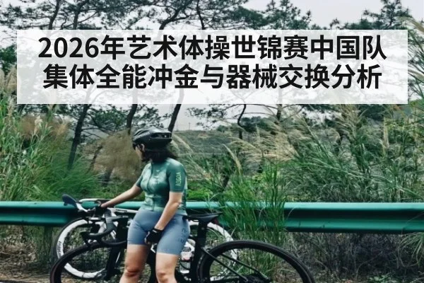 2026年艺术体操世锦赛中国队集体全能冲金与器械交换分析