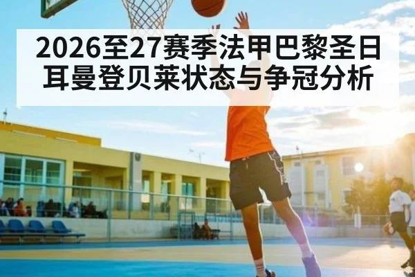 2026至27赛季法甲巴黎圣日耳曼登贝莱状态与争冠分析